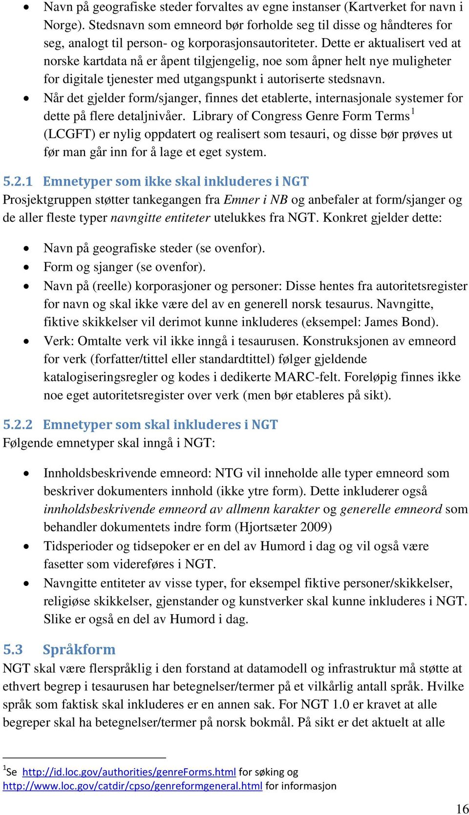 Dette er aktualisert ved at norske kartdata nå er åpent tilgjengelig, noe som åpner helt nye muligheter for digitale tjenester med utgangspunkt i autoriserte stedsnavn.