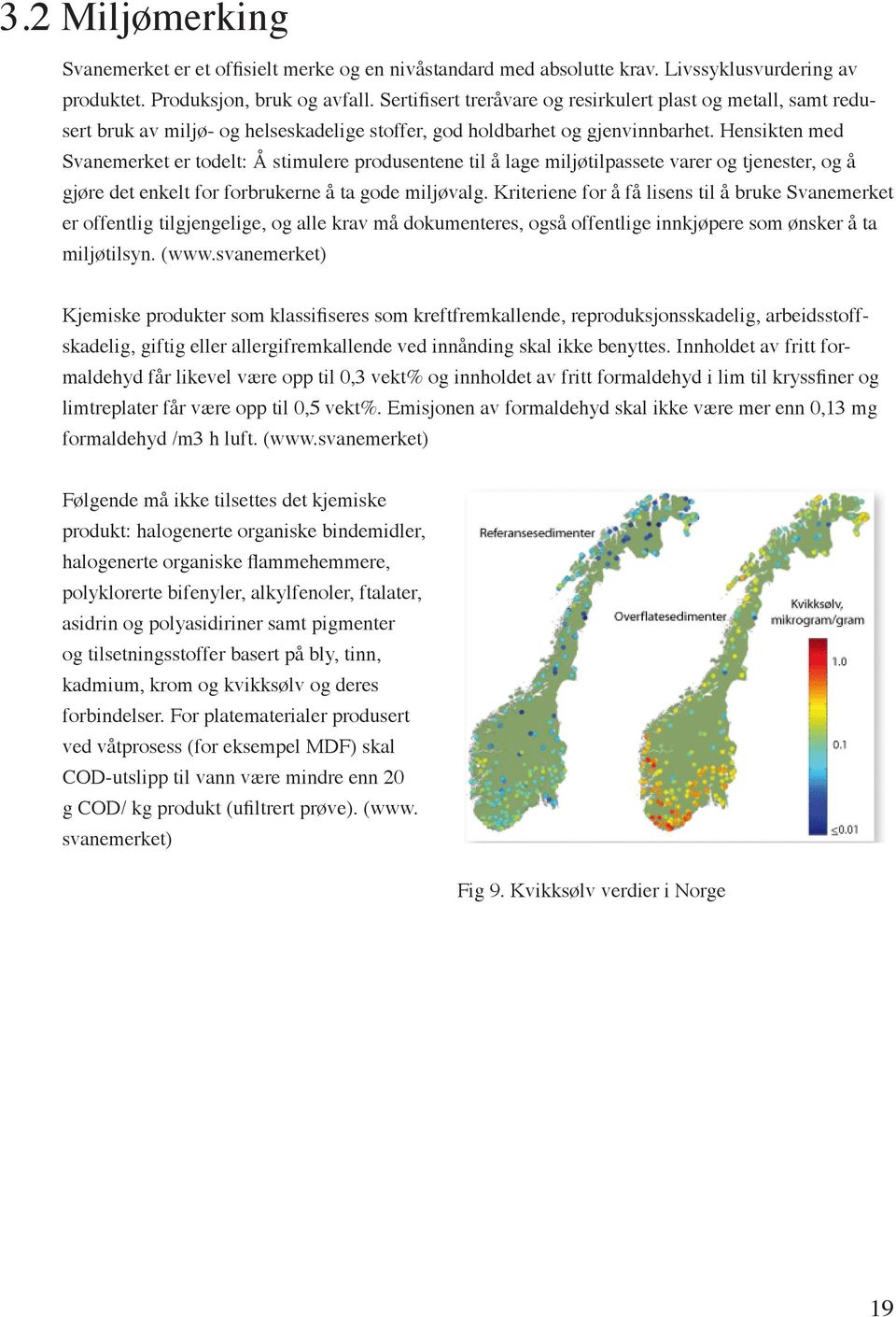 Hensikten med Svanemerket er todelt: Å stimulere produsentene til å lage miljøtilpassete varer og tjenester, og å gjøre det enkelt for forbrukerne å ta gode miljøvalg.