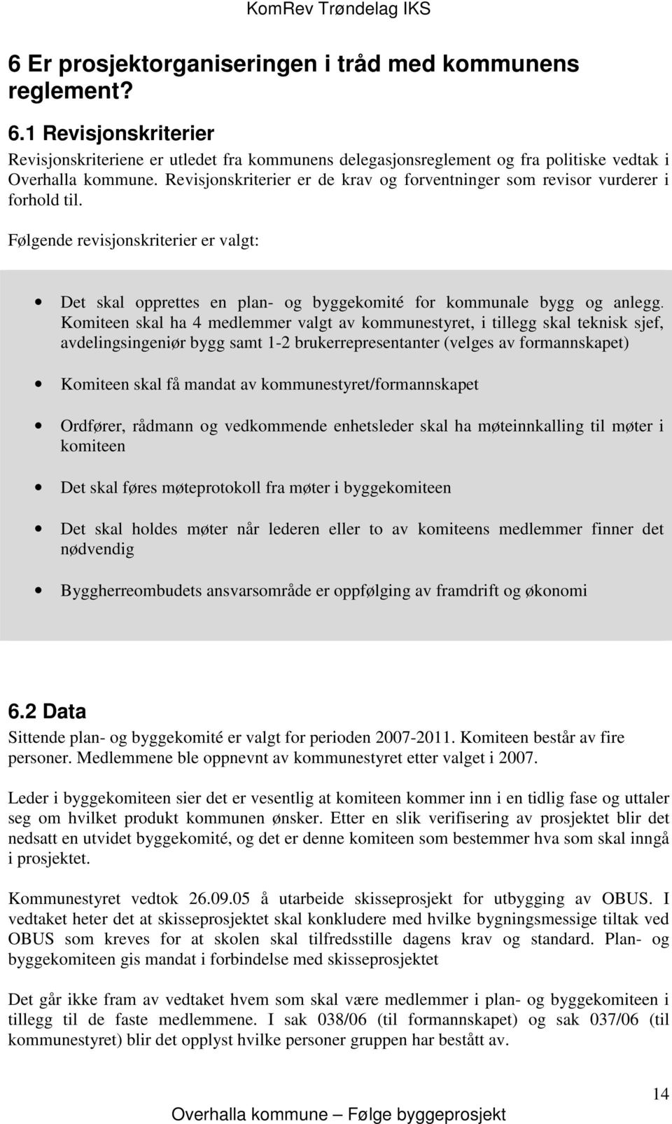 Komiteen skal ha 4 medlemmer valgt av kommunestyret, i tillegg skal teknisk sjef, avdelingsingeniør bygg samt 1-2 brukerrepresentanter (velges av formannskapet) Komiteen skal få mandat av