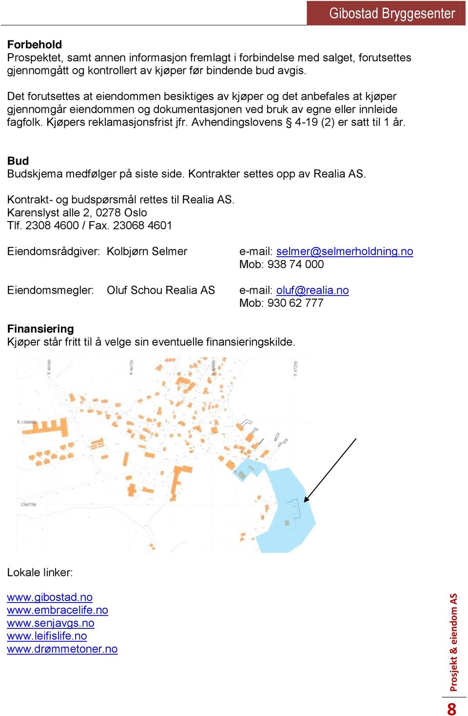 Avhendingslovens 4-9 (2) er satt til år. Bud Budskjema medfølger på siste side. Kontrakter settes opp av Realia AS. Kontrakt- og budspørsmål rettes til Realia AS. Karenslyst alle 2, 0278 Oslo Tlf.