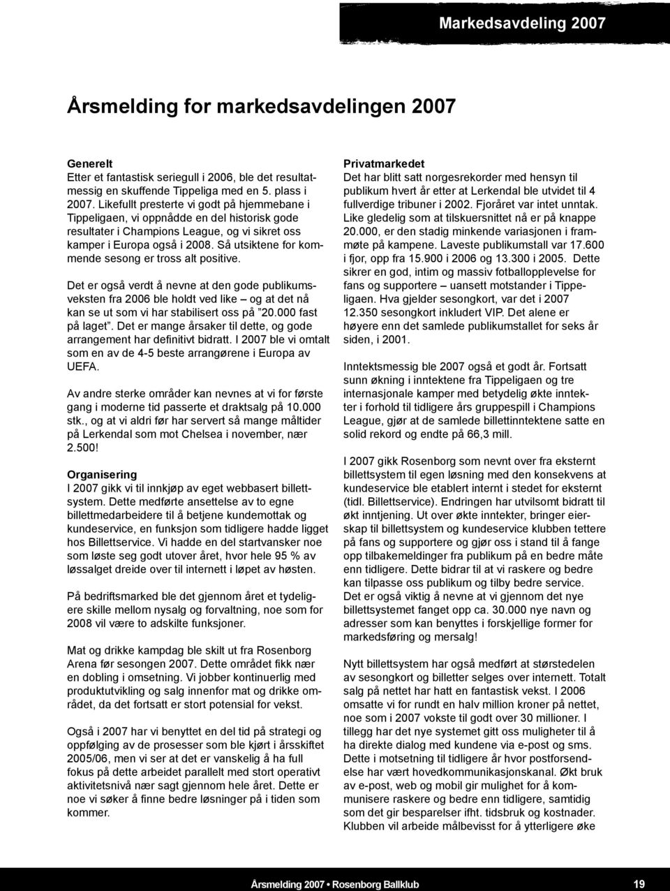 Så utsiktene for kommende sesong er tross alt positive. Det er også verdt å nevne at den gode publikumsveksten fra 2006 ble holdt ved like og at det nå kan se ut som vi har stabilisert oss på 20.