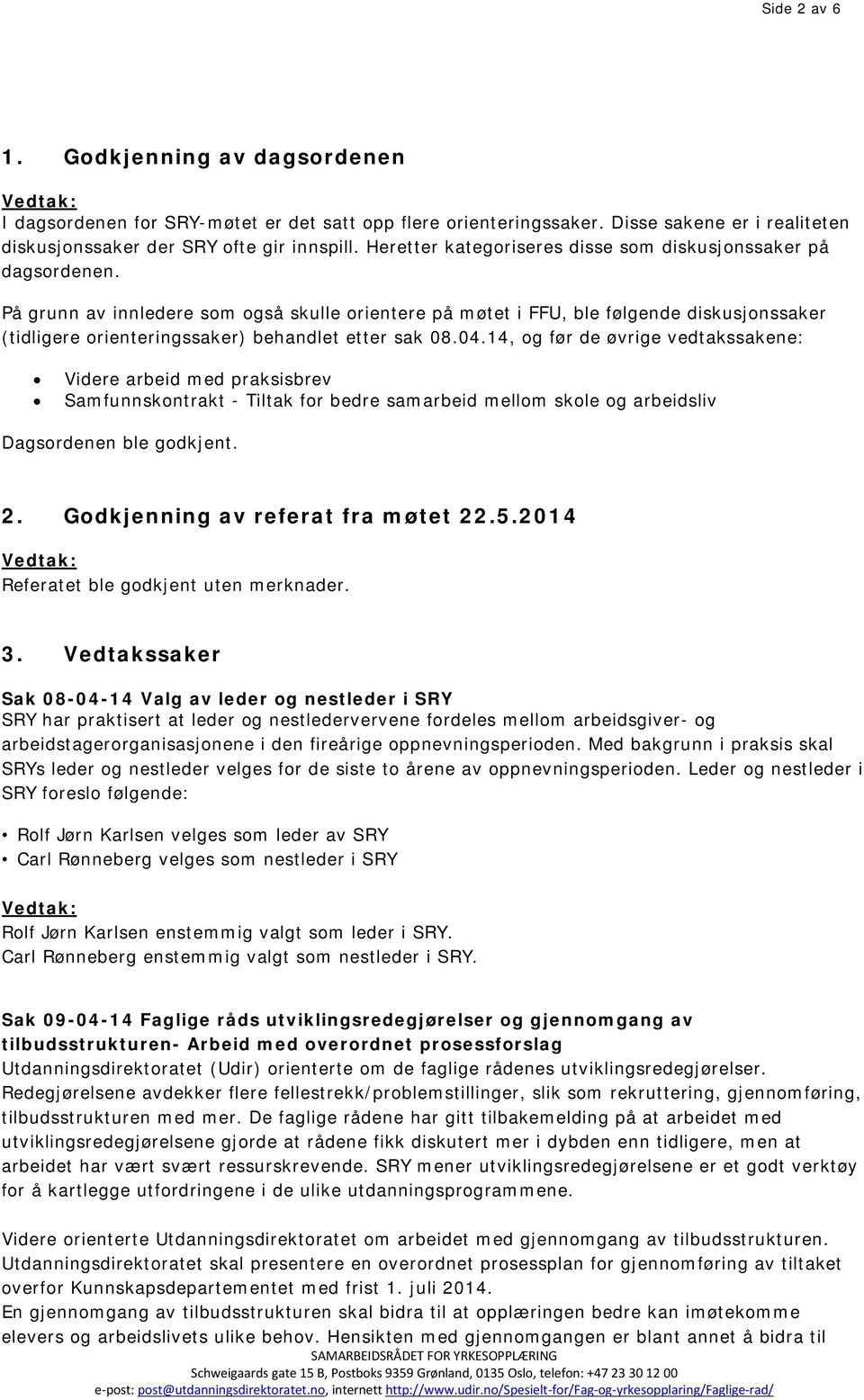 På grunn av innledere som også skulle orientere på møtet i FFU, ble følgende diskusjonssaker (tidligere orienteringssaker) behandlet etter sak 08.04.