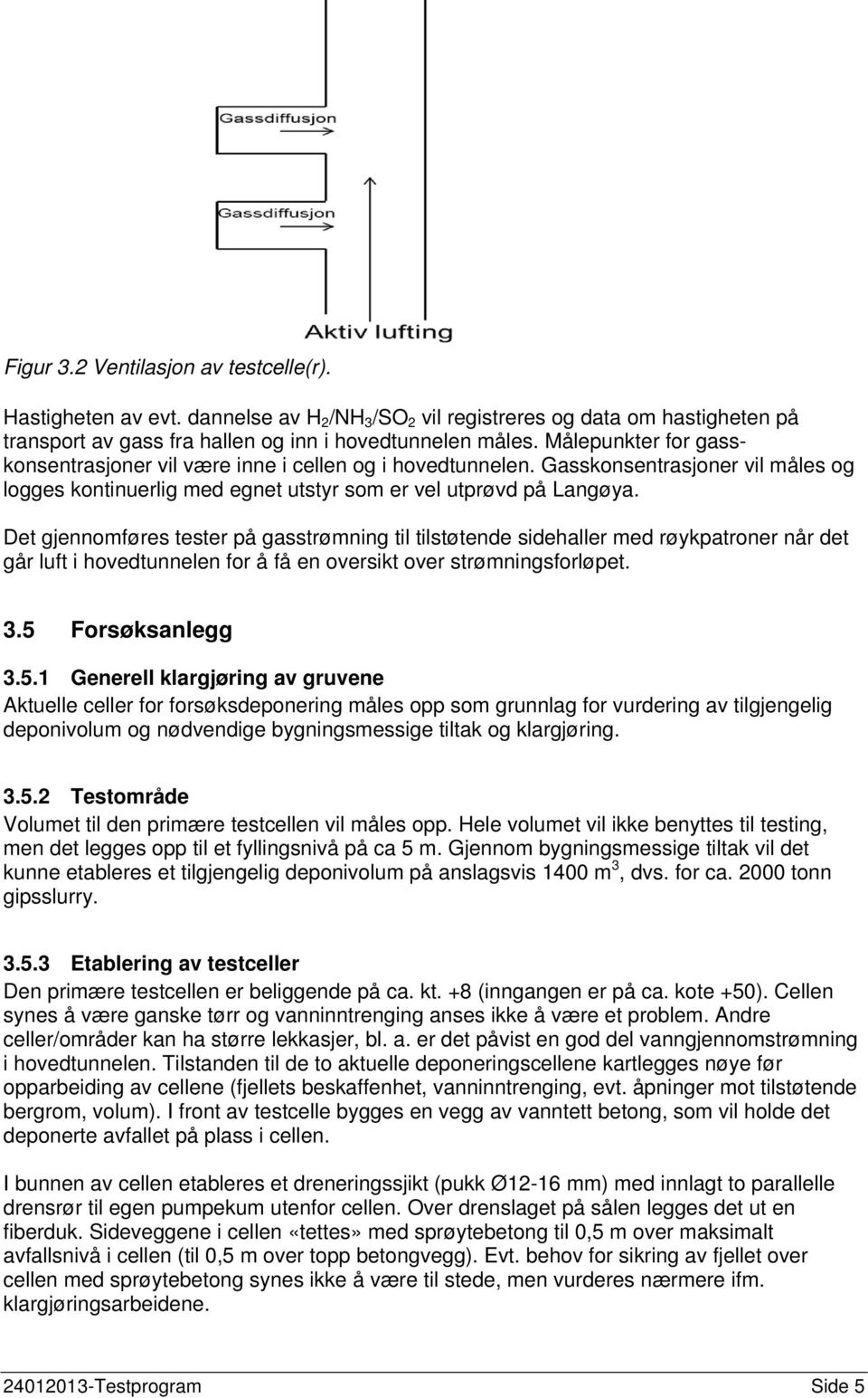 Det gjennomføres tester på gasstrømning til tilstøtende sidehaller med røykpatroner når det går luft i hovedtunnelen for å få en oversikt over strømningsforløpet. 3.5 