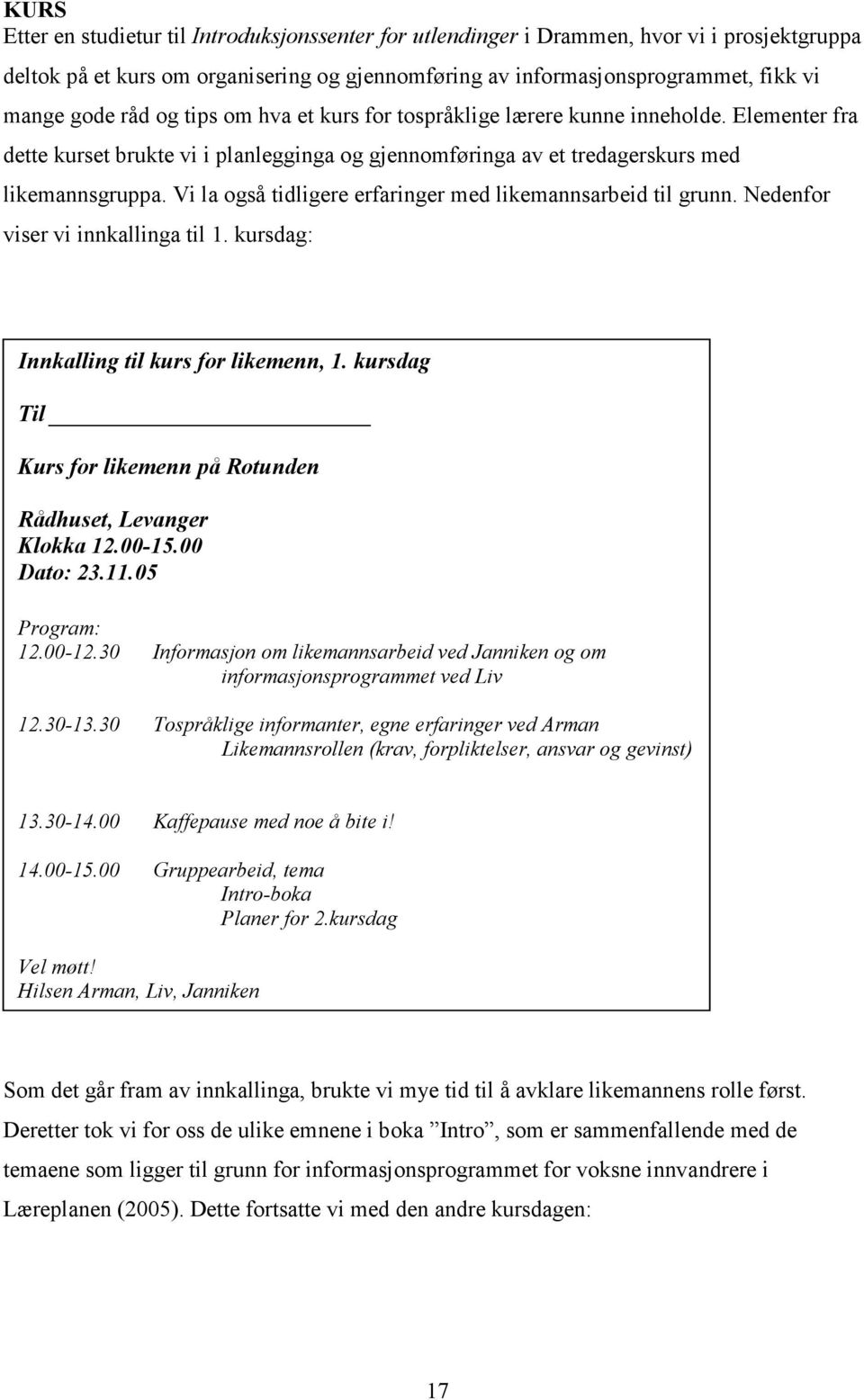 Vi la også tidligere erfaringer med likemannsarbeid til grunn. Nedenfor viser vi innkallinga til 1. kursdag: Innkalling til kurs for likemenn, 1.