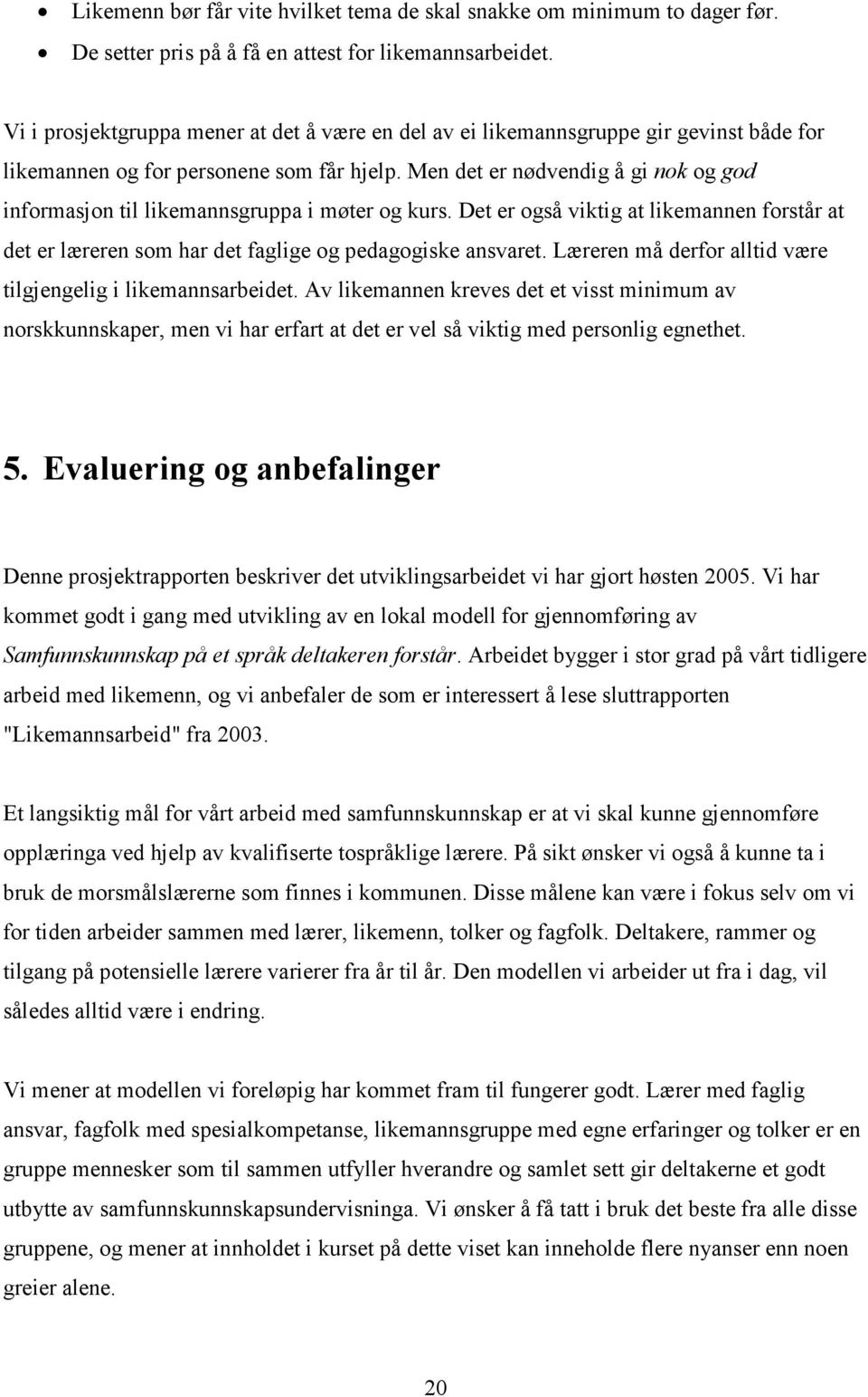 Men det er nødvendig å gi nok og god informasjon til likemannsgruppa i møter og kurs. Det er også viktig at likemannen forstår at det er læreren som har det faglige og pedagogiske ansvaret.