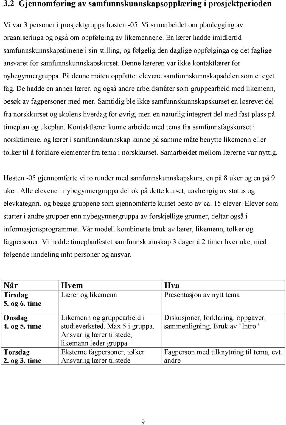 Denne læreren var ikke kontaktlærer for nybegynnergruppa. På denne måten oppfattet elevene samfunnskunnskapsdelen som et eget fag.