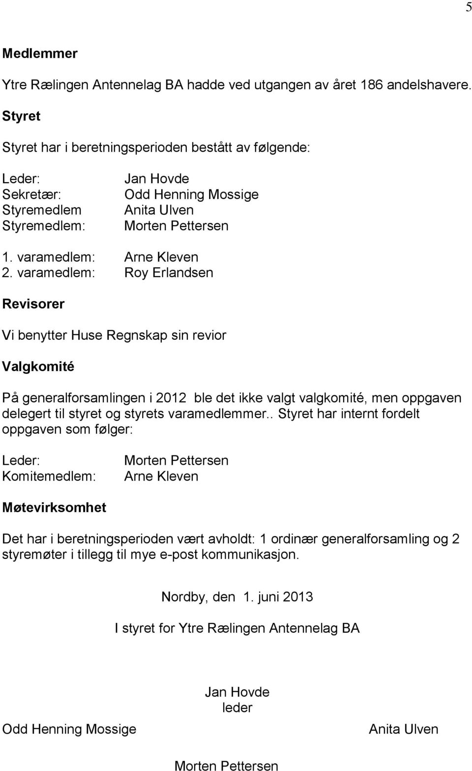 varamedlem: Roy Erlandsen Revisorer Vi benytter Huse Regnskap sin revior Valgkomité På generalforsamlingen i 2012 ble det ikke valgt valgkomité, men oppgaven delegert til styret og styrets