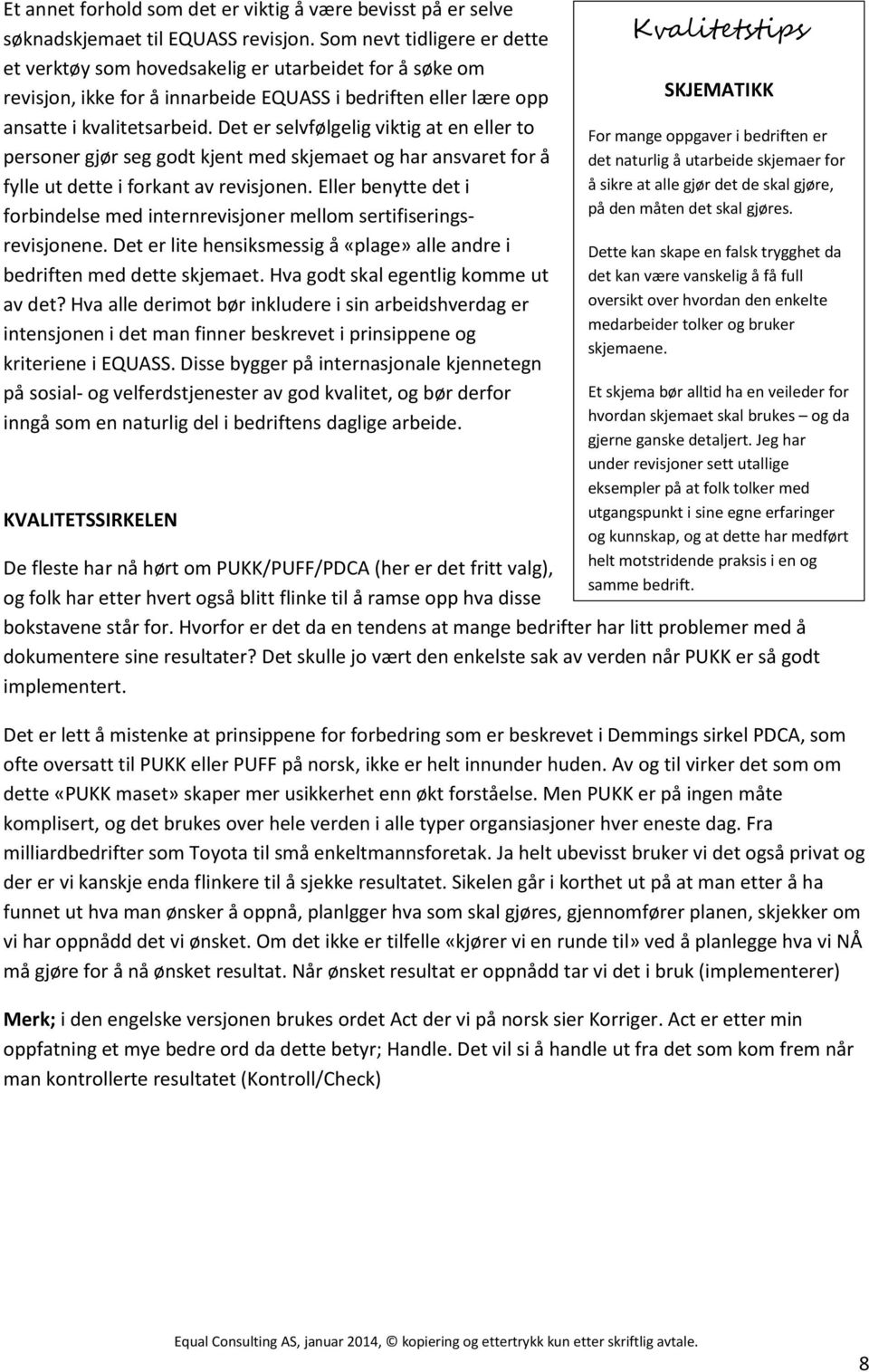 Det er selvfølgelig viktig at en eller to personer gjør seg godt kjent med skjemaet og har ansvaret for å fylle ut dette i forkant av revisjonen.