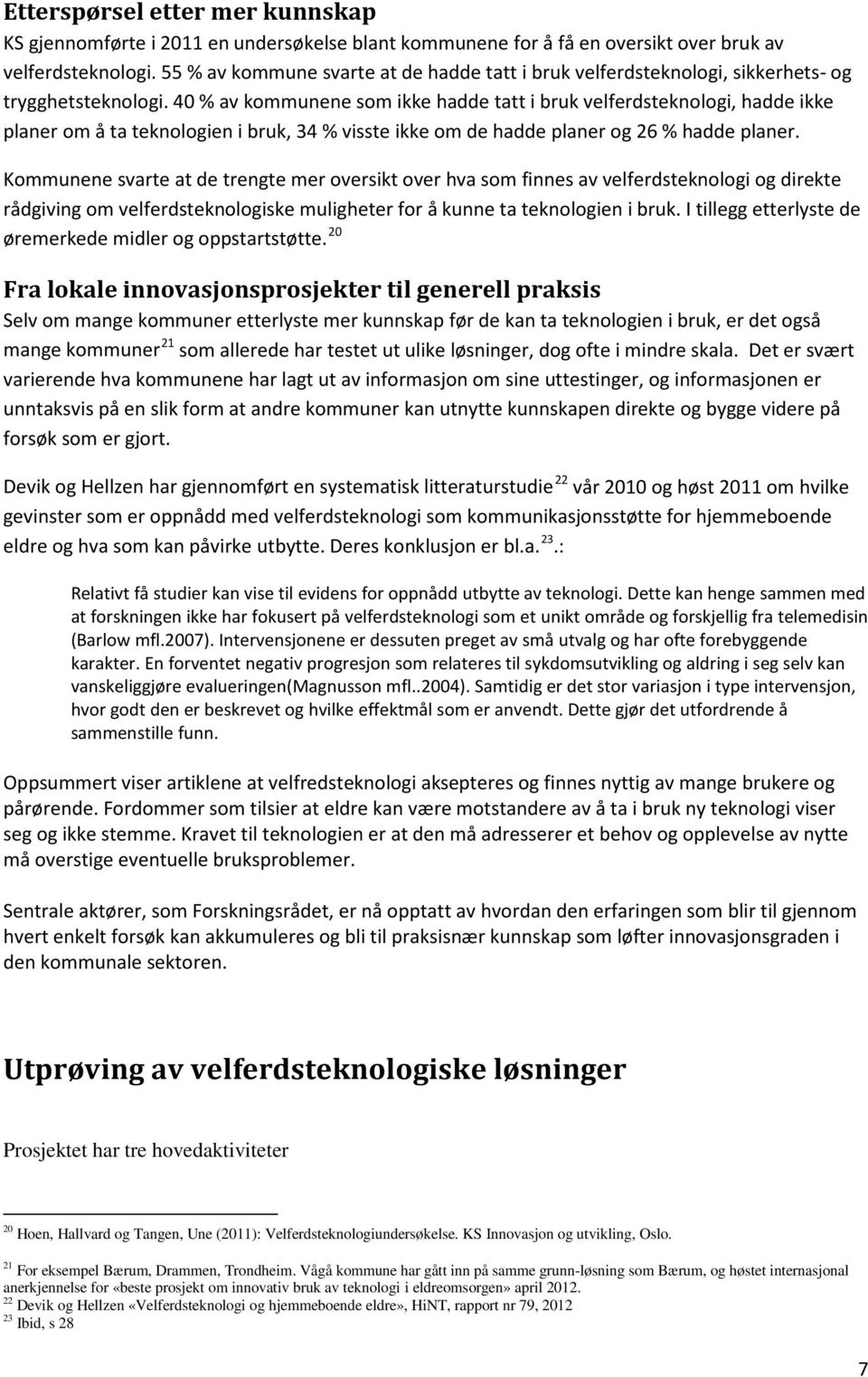 40 % av kommunene som ikke hadde tatt i bruk velferdsteknologi, hadde ikke planer om å ta teknologien i bruk, 34 % visste ikke om de hadde planer og 26 % hadde planer.