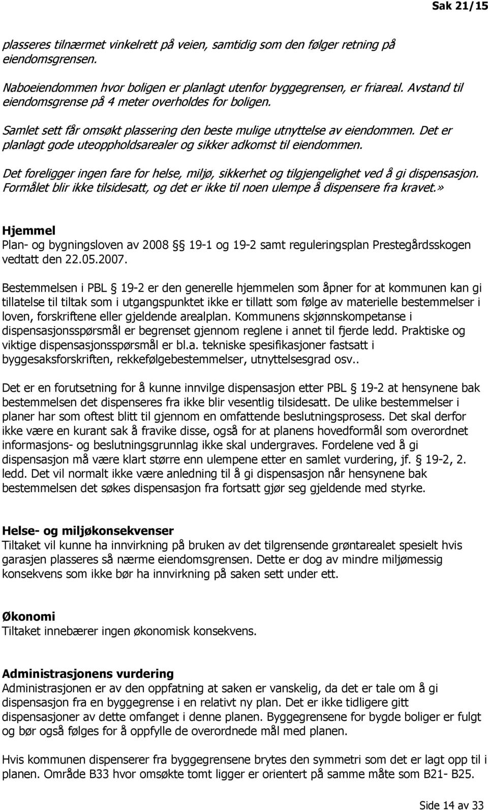 Det er planlagt gode uteoppholdsarealer og sikker adkomst til eiendommen. Det foreligger ingen fare for helse, miljø, sikkerhet og tilgjengelighet ved å gi dispensasjon.