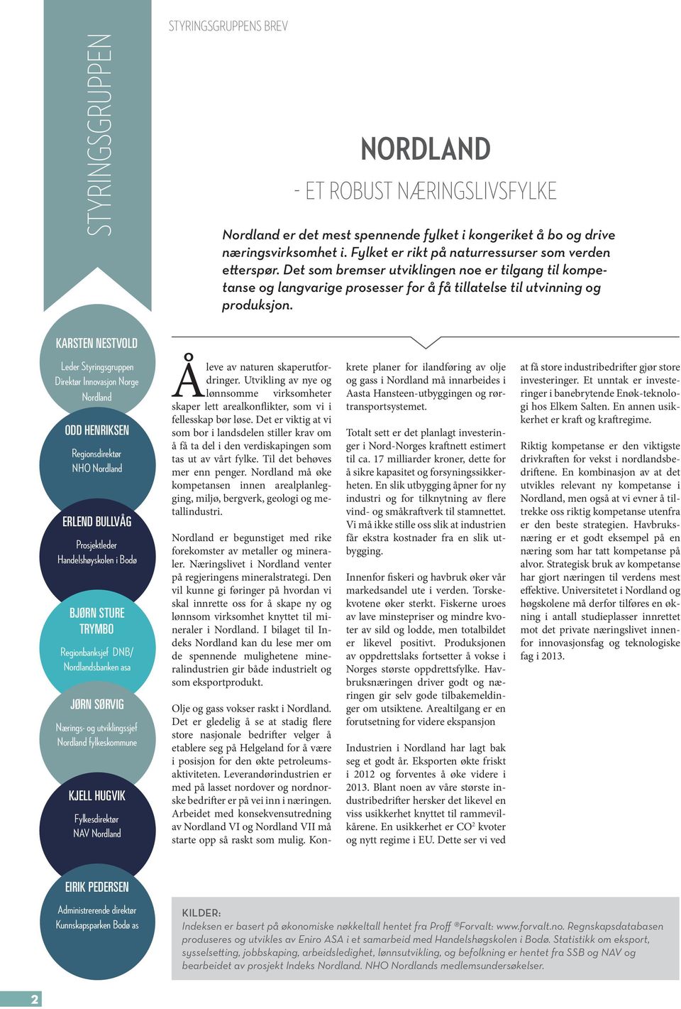 KARSTEN NESTVOLD Leder Styringsgruppen Direktør Innovasjon Norge Nordland ODD HENRIKSEN Regionsdirektør NHO Nordland ERLEND BULLVÅG Prosjektleder Handelshøyskolen i Bodø BJØRN STURE TRYMBO