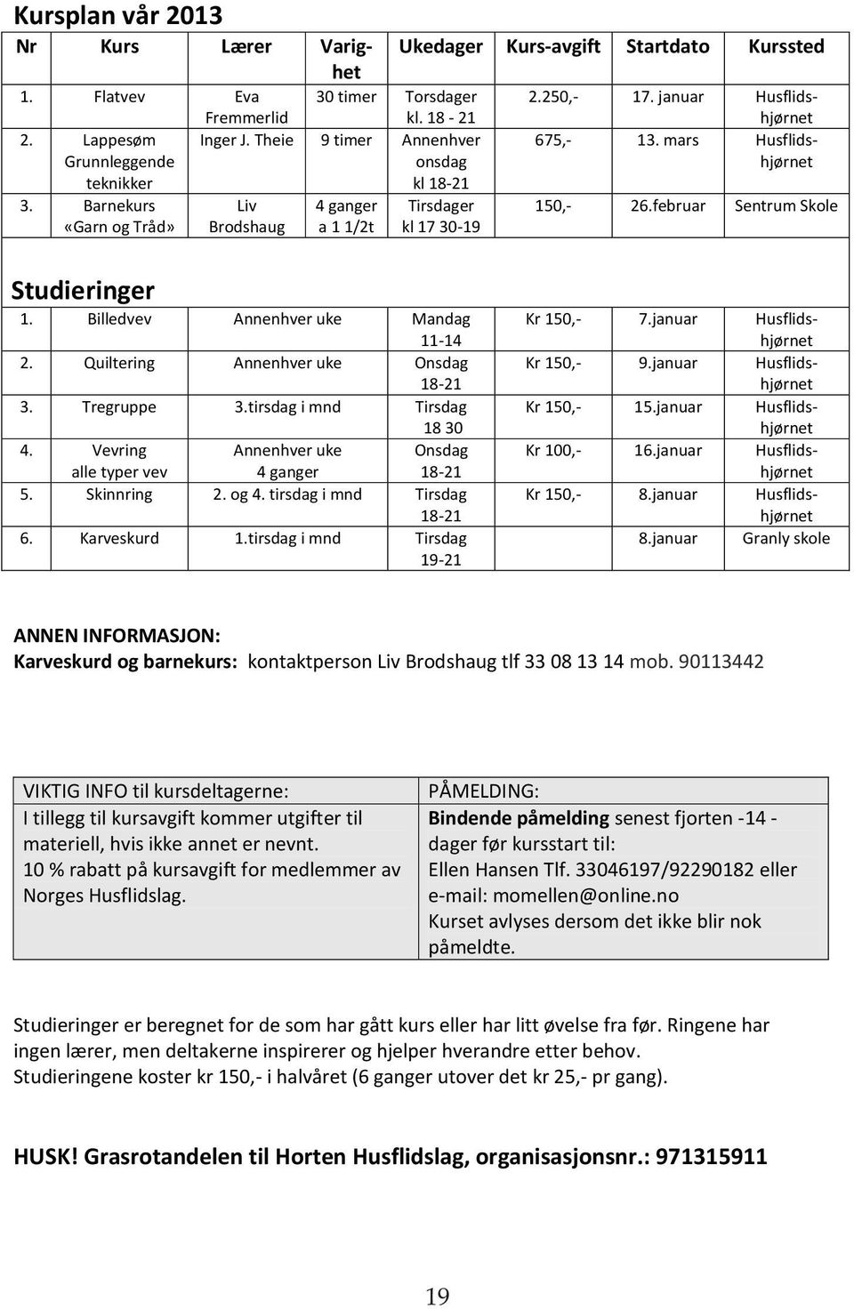 februar Sentrum Skole Studieringer 1. Billedvev Annenhver uke Mandag 11-14 2. Quiltering Annenhver uke Onsdag 18-21 3. Tregruppe 3.tirsdag i mnd Tirsdag 18 30 4.