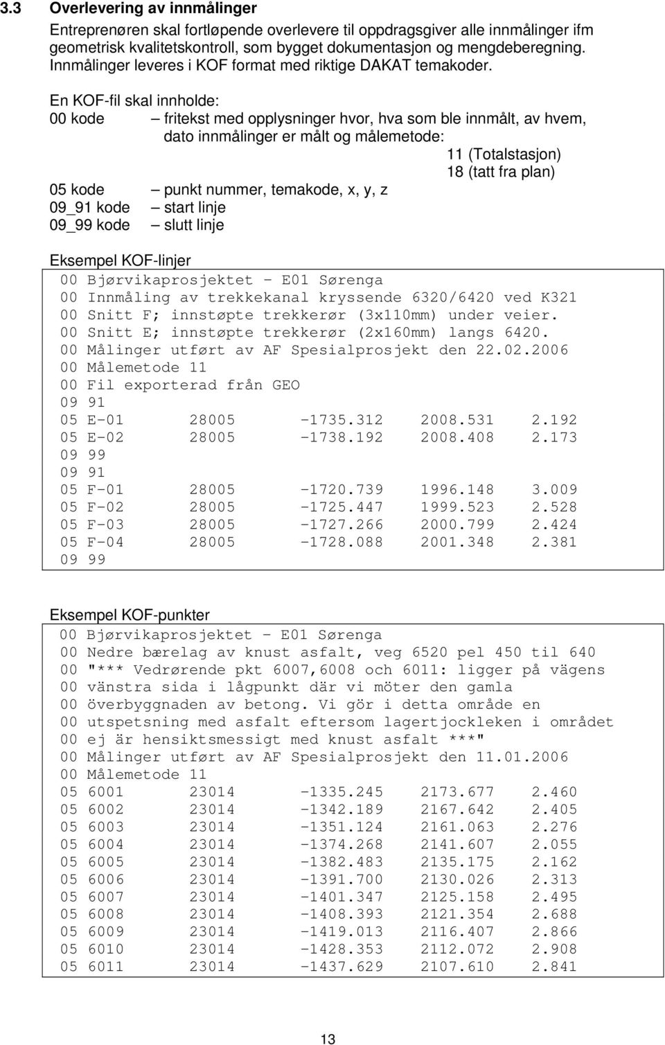 En KOF-fil skal innholde: 00 kode fritekst med opplysninger hvor, hva som ble innmålt, av hvem, dato innmålinger er målt og målemetode: 11 (Totalstasjon) 18 (tatt fra plan) 05 kode punkt nummer,