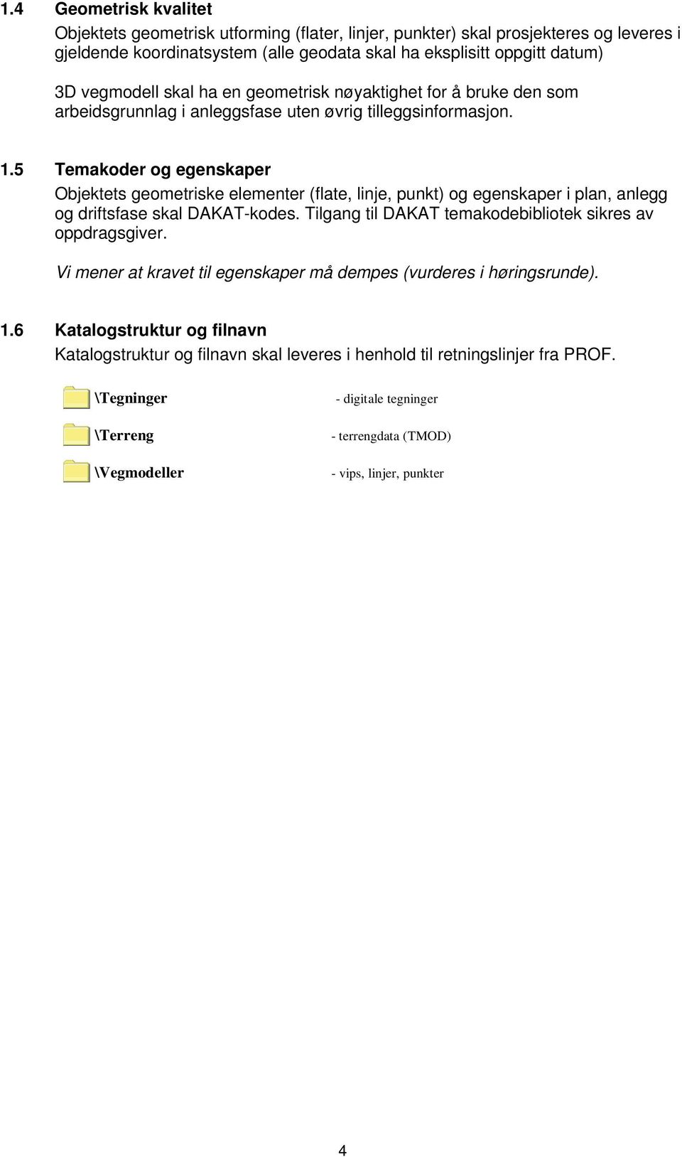 5 Temakoder og egenskaper Objektets geometriske elementer (flate, linje, punkt) og egenskaper i plan, anlegg og driftsfase skal DAKAT-kodes.