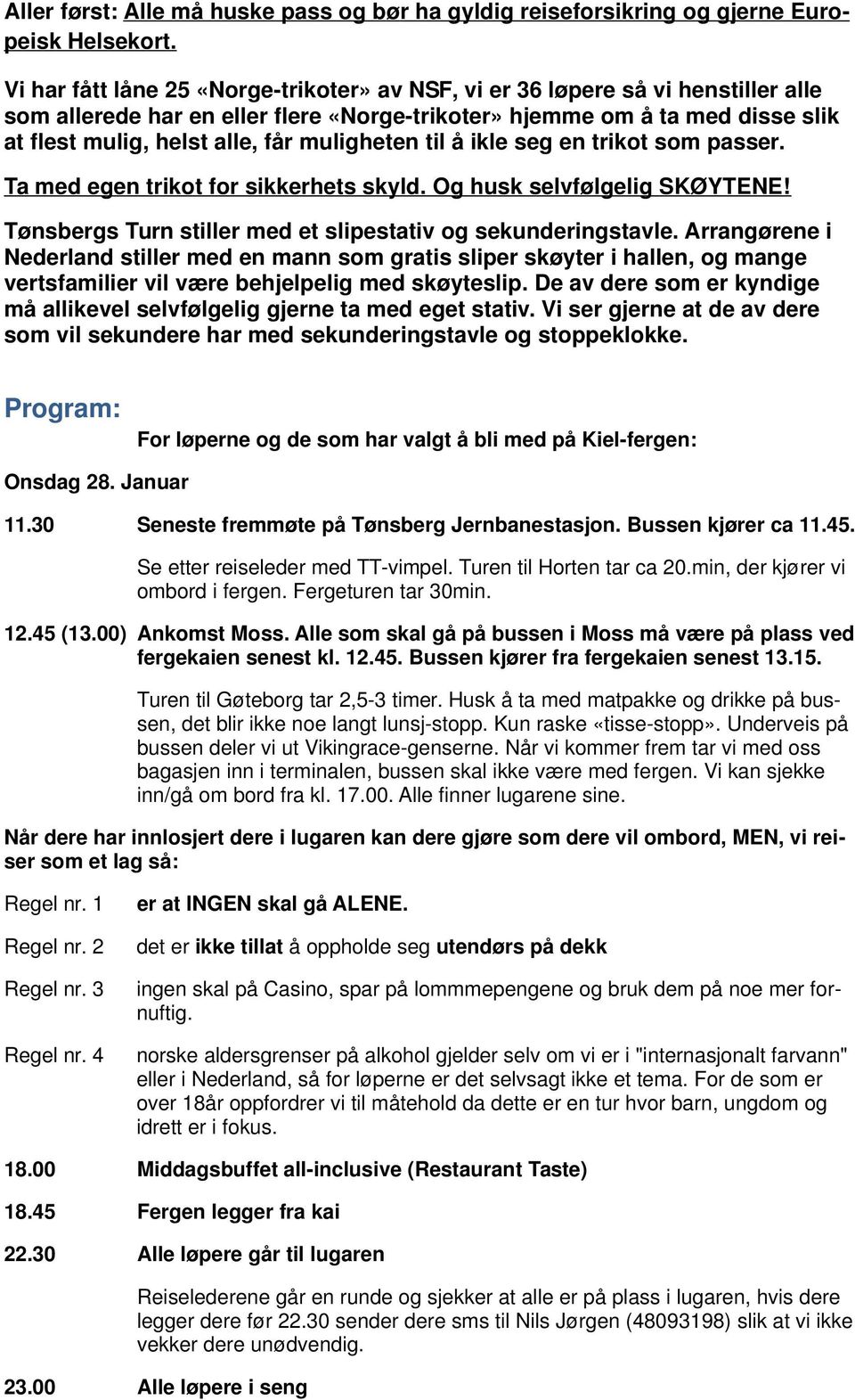 muligheten til å ikle seg en trikot som passer. Ta med egen trikot for sikkerhets skyld. Og husk selvfølgelig SKØYTENE! Tønsbergs Turn stiller med et slipestativ og sekunderingstavle.