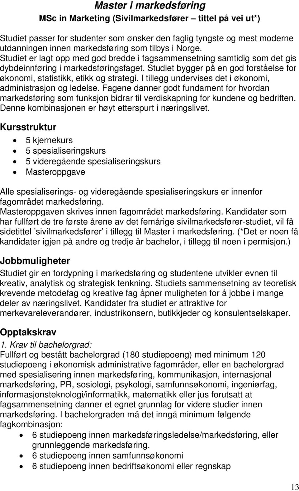 I tillegg undervises det i økonomi, administrasjon og ledelse. Fagene danner godt fundament for hvordan markedsføring som funksjon bidrar til verdiskapning for kundene og bedriften.