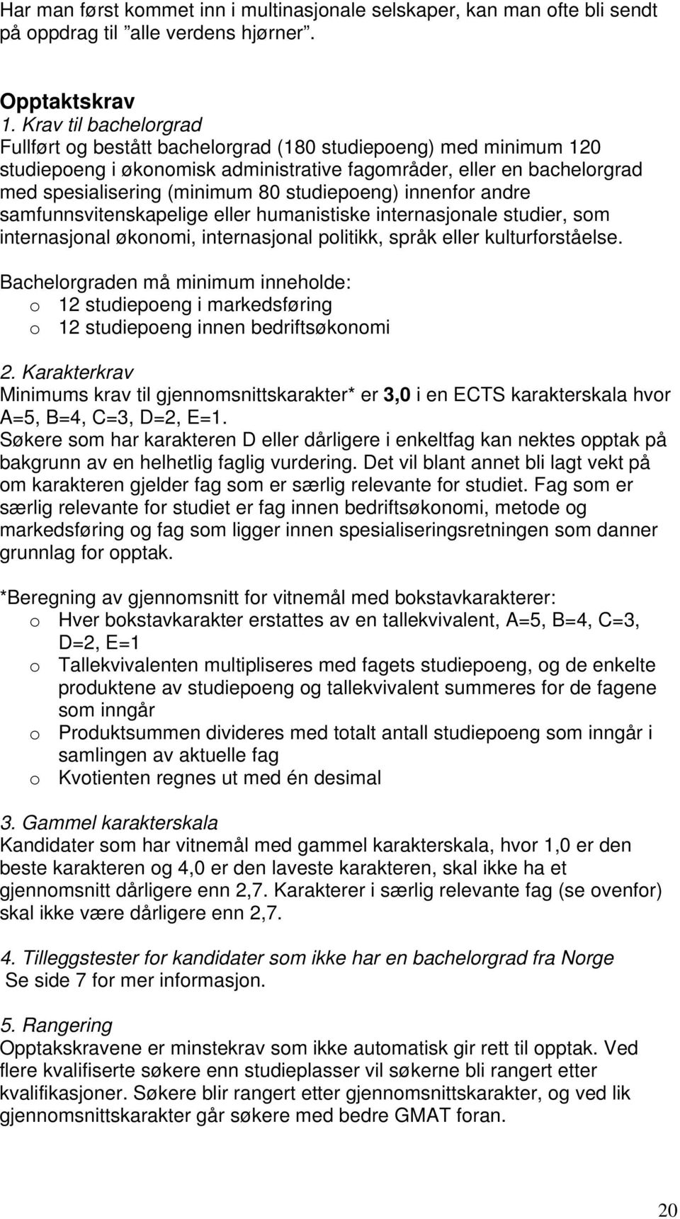 studiepoeng) innenfor andre samfunnsvitenskapelige eller humanistiske internasjonale studier, som internasjonal økonomi, internasjonal politikk, språk eller kulturforståelse.