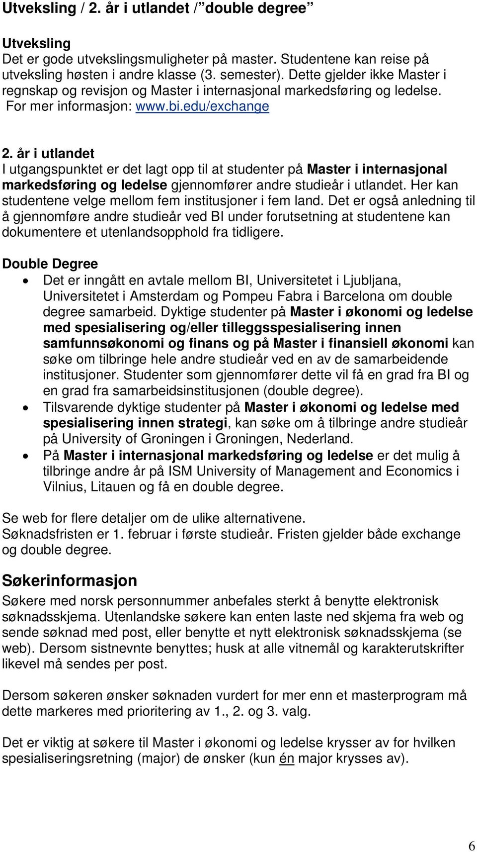 år i utlandet I utgangspunktet er det lagt opp til at studenter på Master i internasjonal markedsføring og ledelse gjennomfører andre studieår i utlandet.