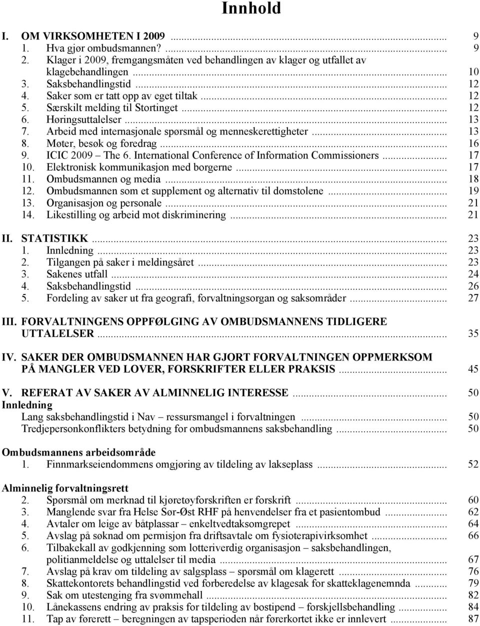 Møter, besøk og foredrag... 16 9. ICIC 2009 The 6. International Conference of Information Commissioners... 17 10. Elektronisk kommunikasjon med borgerne... 17 11. Ombudsmannen og media... 18 12.