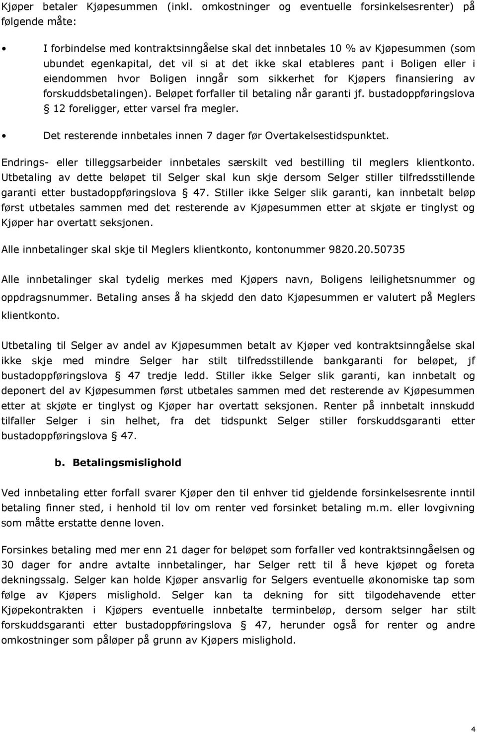 etableres pant i Boligen eller i eiendommen hvor Boligen inngår som sikkerhet for Kjøpers finansiering av forskuddsbetalingen). Beløpet forfaller til betaling når garanti jf.