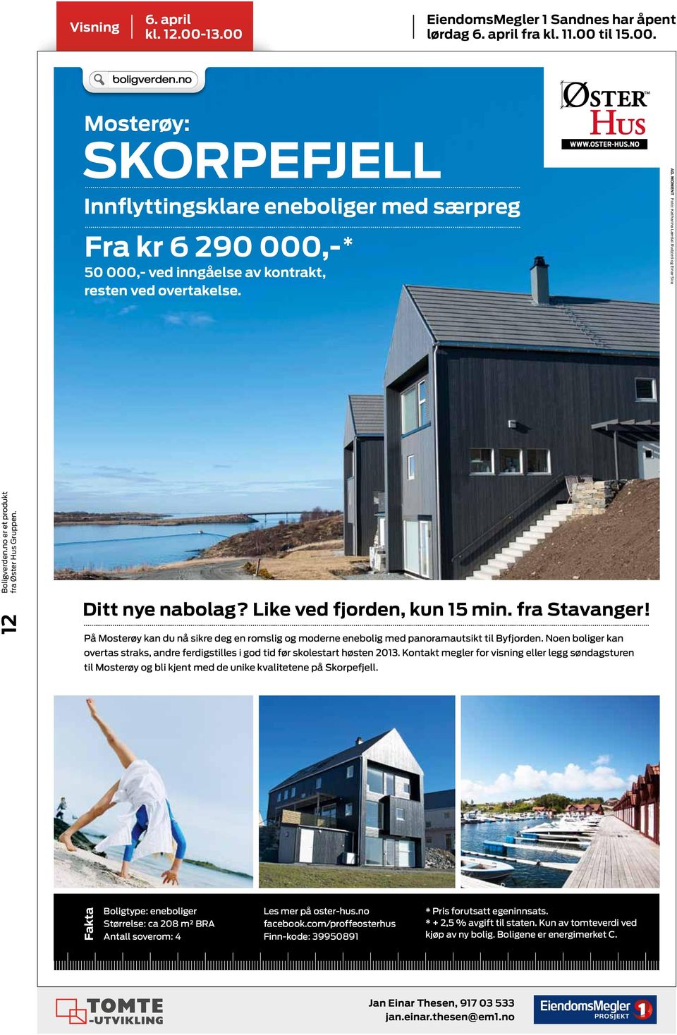 På Mosterøy kan du nå sikre deg en romslig og moderne enebolig med panoramautsikt til Byfjorden. Noen boliger kan overtas straks, andre ferdigstilles i god tid før skolestart høsten 2013.