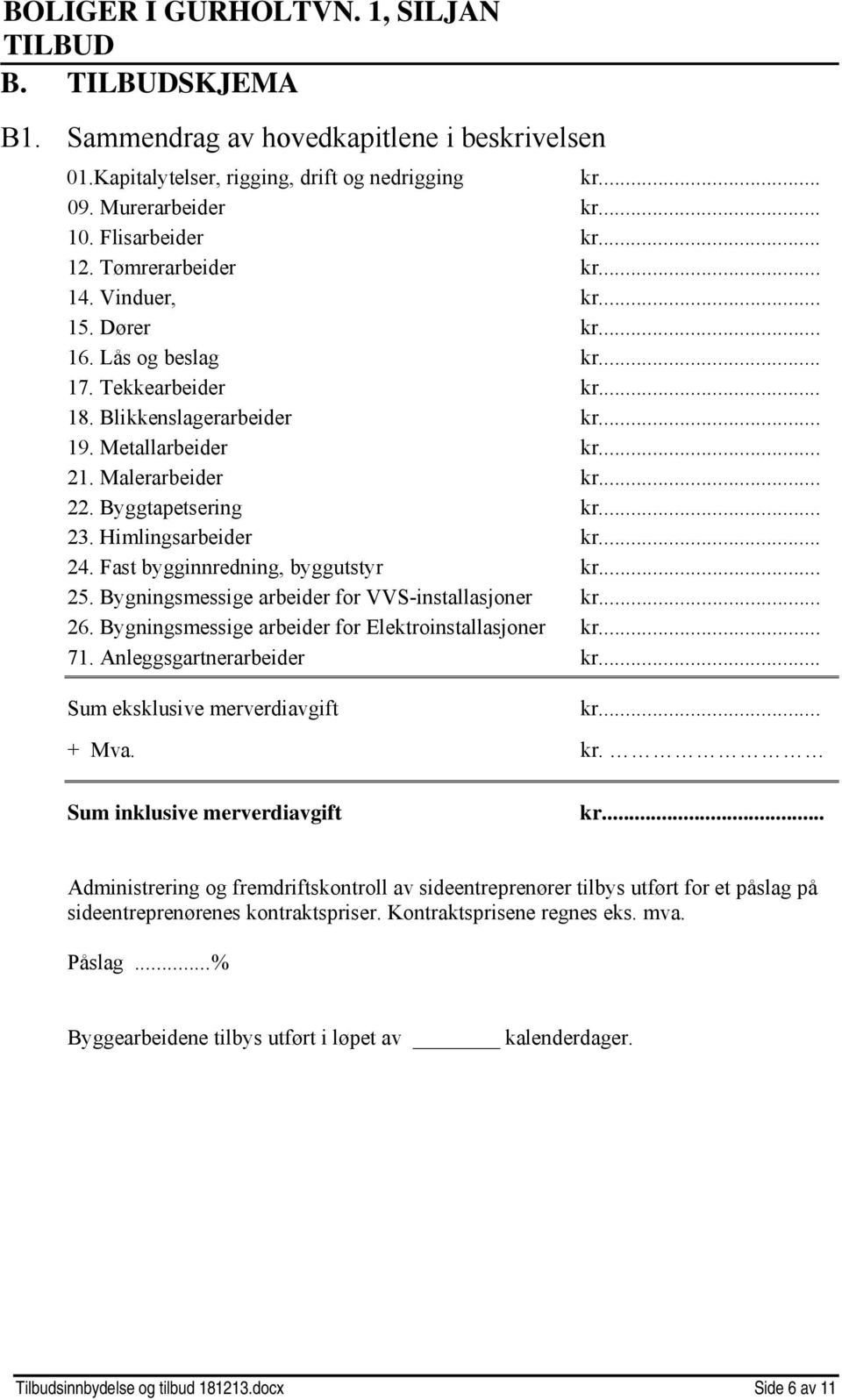 .. 24. Fast bygginnredning, byggutstyr kr... 25. Bygningsmessige arbeider for VVS-installasjoner kr... 26. Bygningsmessige arbeider for Elektroinstallasjoner kr... 71. Anleggsgartnerarbeider kr.