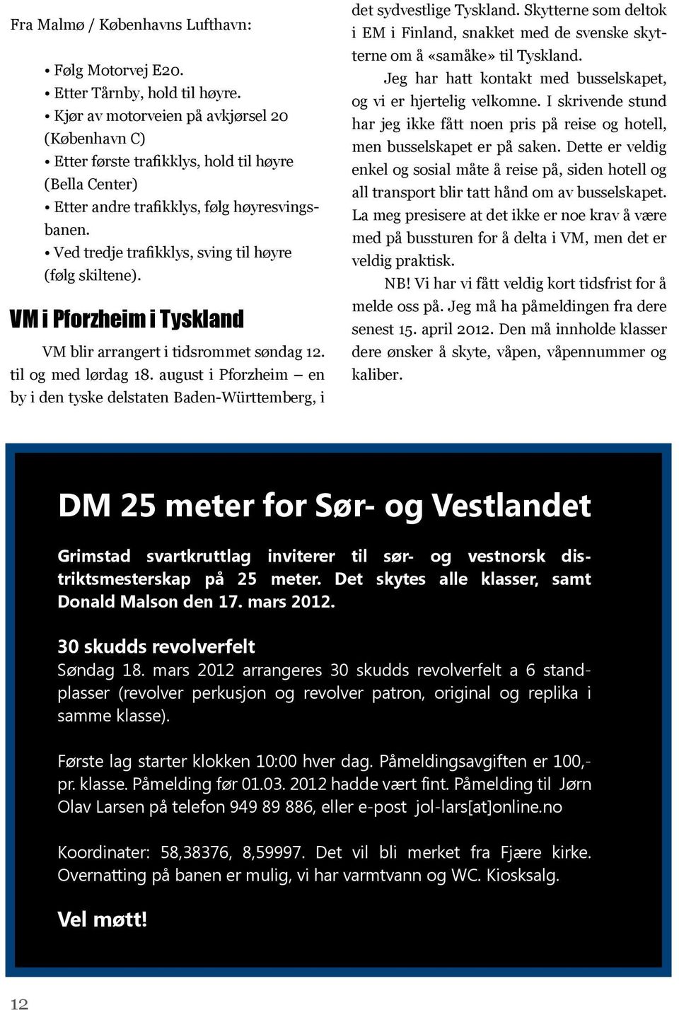 Ved tredje trafikklys, sving til høyre (følg skiltene). VM i Pforzheim i Tyskland VM blir arrangert i tidsrommet søndag 12. til og med lørdag 18.