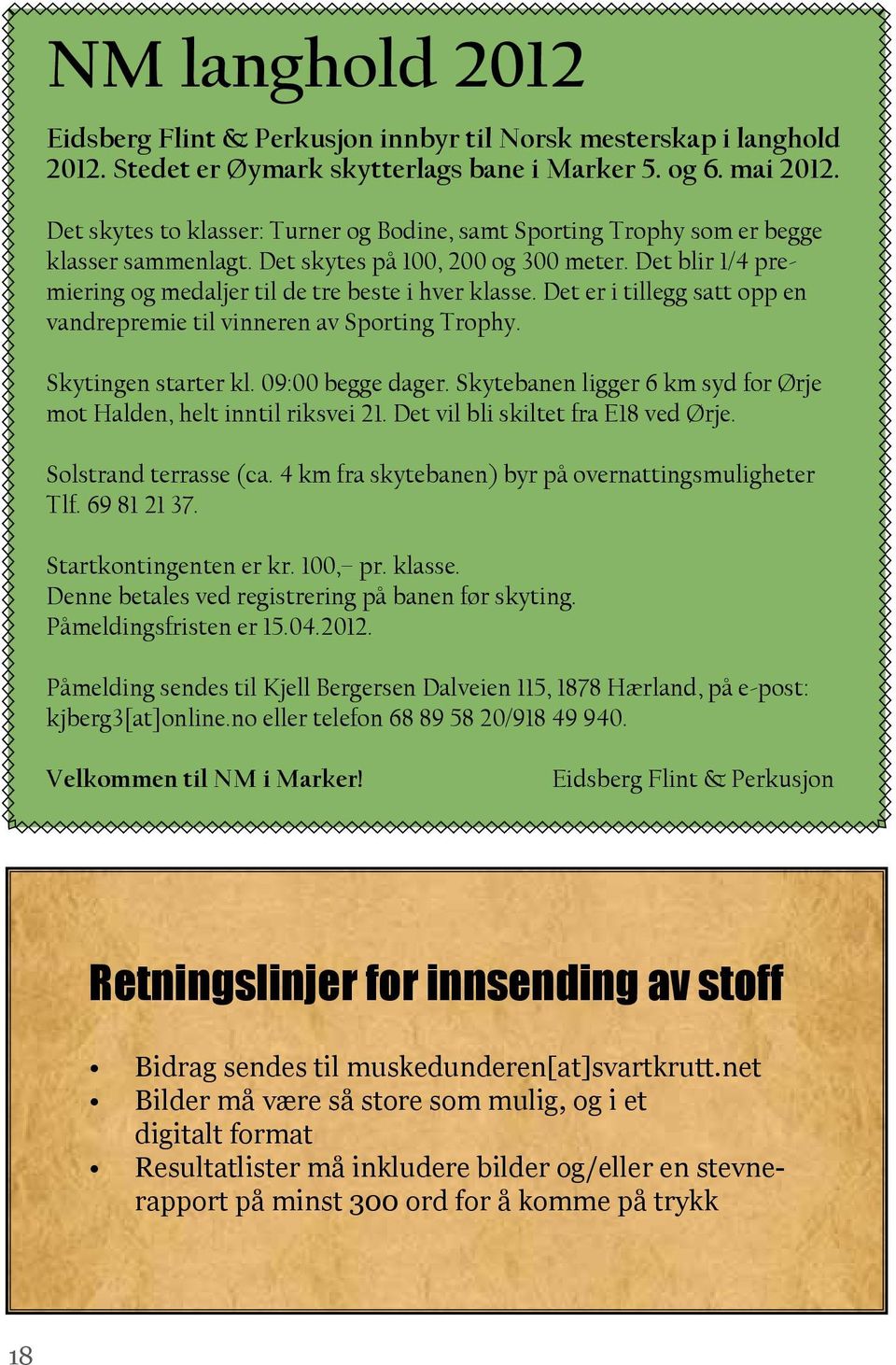 Det er i tillegg satt opp en vandrepremie til vinneren av Sporting Trophy. Skytingen starter kl. 09:00 begge dager. Skytebanen ligger 6 km syd for Ørje mot Halden, helt inntil riksvei 21.