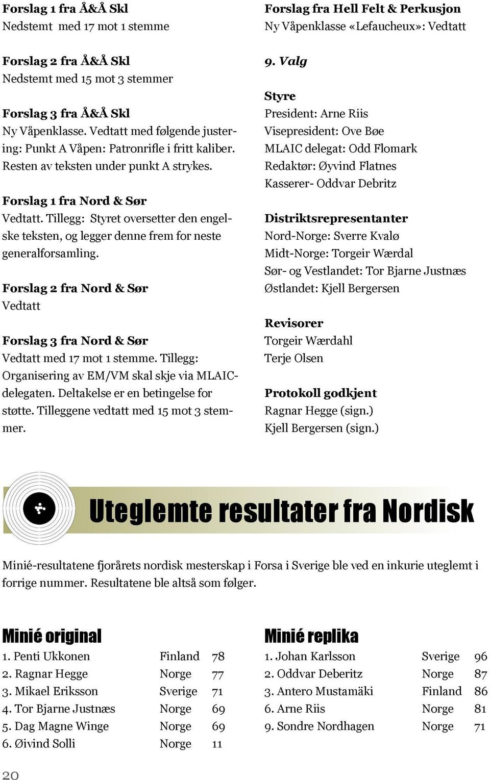 Tillegg: Styret oversetter den engelske teksten, og legger denne frem for neste generalforsamling. Forslag 2 fra Nord & Sør Vedtatt Forslag 3 fra Nord & Sør Vedtatt med 17 mot 1 stemme.