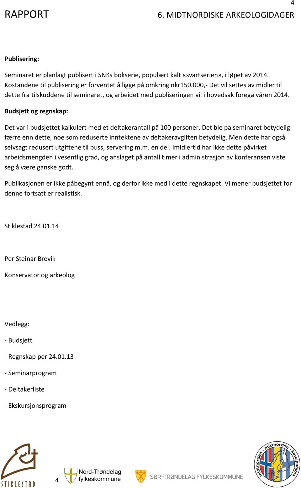 000,- Det vil settes av midler til dette fra tilskuddene til seminaret, og arbeidet med publiseringen vil i hovedsak foregå våren 2014.