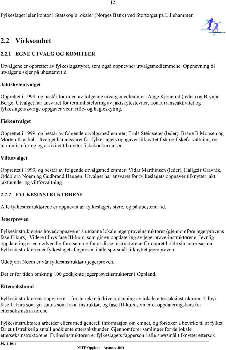 Jaktskyteutvalget Opprettet i 1999, og består for tiden av følgende utvalgsmedlemmer; Aage Kjonerud (leder) og Brynjar Berge.