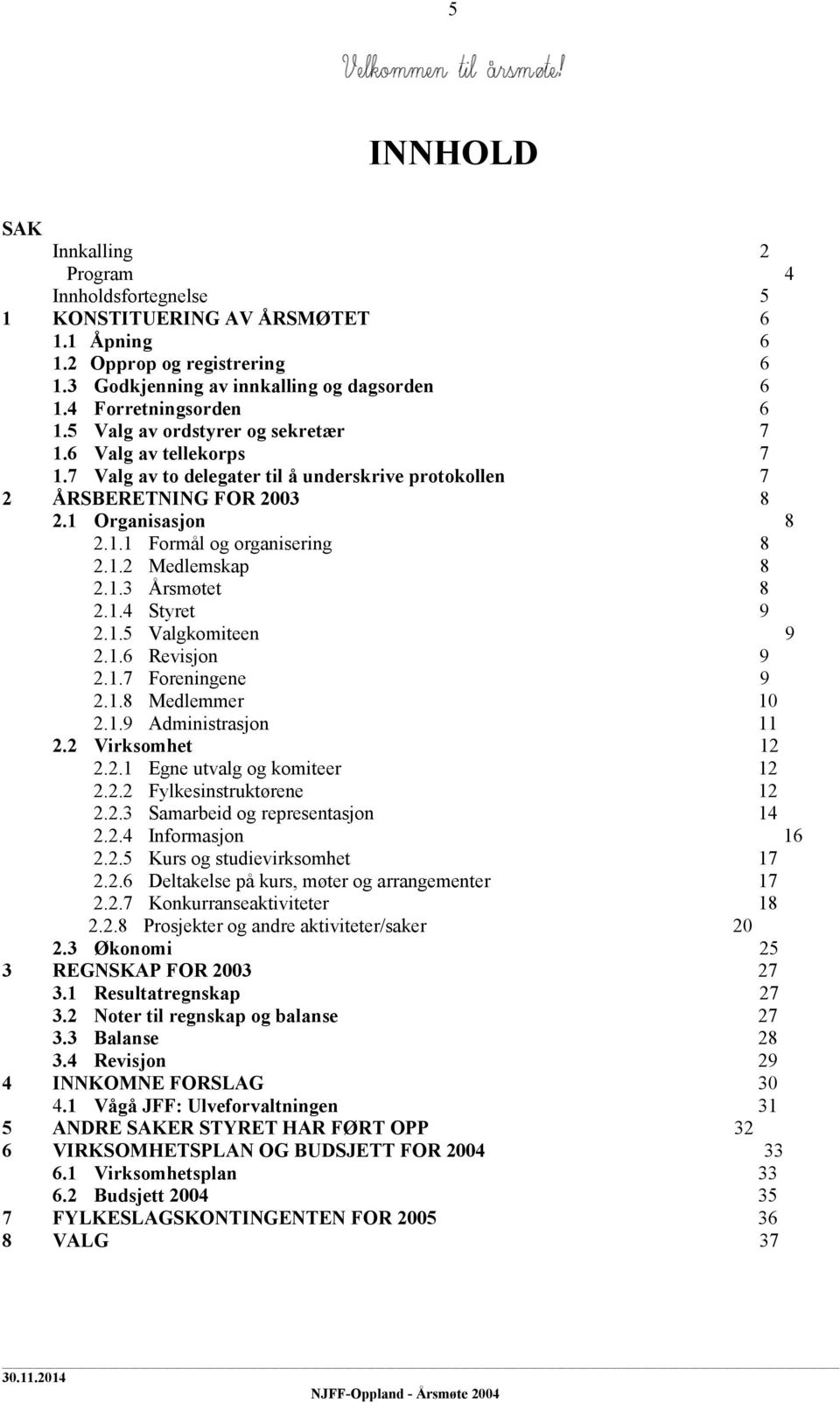 1.2 Medlemskap 8 2.1.3 Årsmøtet 8 2.1.4 Styret 9 2.1.5 Valgkomiteen 9 2.1.6 Revisjon 9 2.1.7 Foreningene 9 2.1.8 Medlemmer 10 2.1.9 Administrasjon 11 2.2 Virksomhet 12 2.2.1 Egne utvalg og komiteer 12 2.