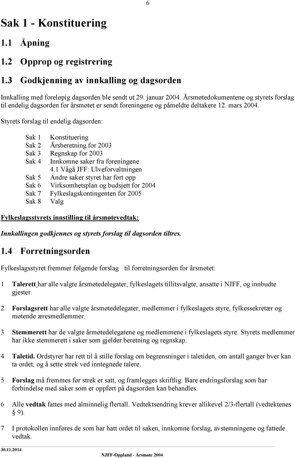 Styrets forslag til endelig dagsorden: Sak 1 Konstituering Sak 2 Årsberetning for 2003 Sak 3 Regnskap for 2003 Sak 4 Innkomne saker fra foreningene 4.