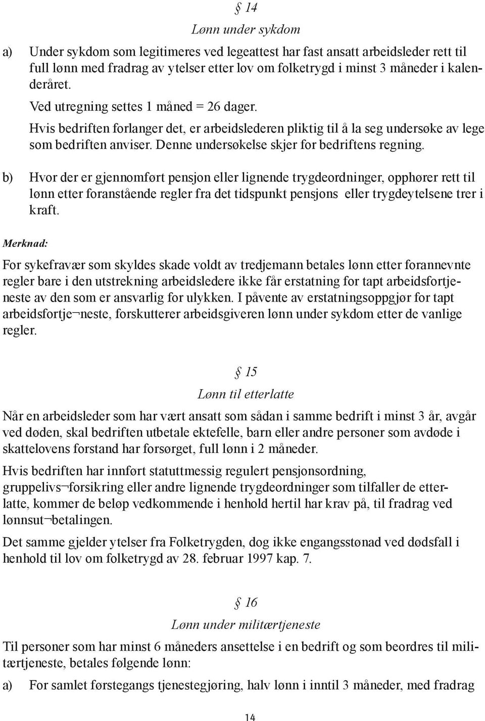 b) Hvor der er gjennomført pensjon eller lignende trygdeordninger, opphører rett til lønn etter foranstående regler fra det tidspunkt pensjons eller trygdeytelsene trer i kraft.