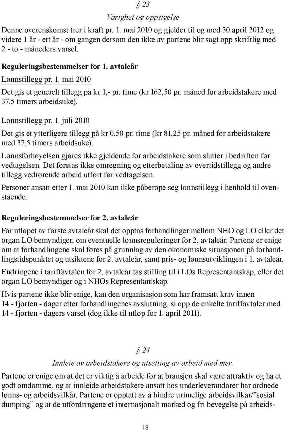 time (kr 162,50 pr. måned for arbeidstakere med 37,5 timers arbeidsuke). Lønnstillegg pr. 1. juli 2010 Det gis et ytterligere tillegg på kr 0,50 pr. time (kr 81,25 pr.