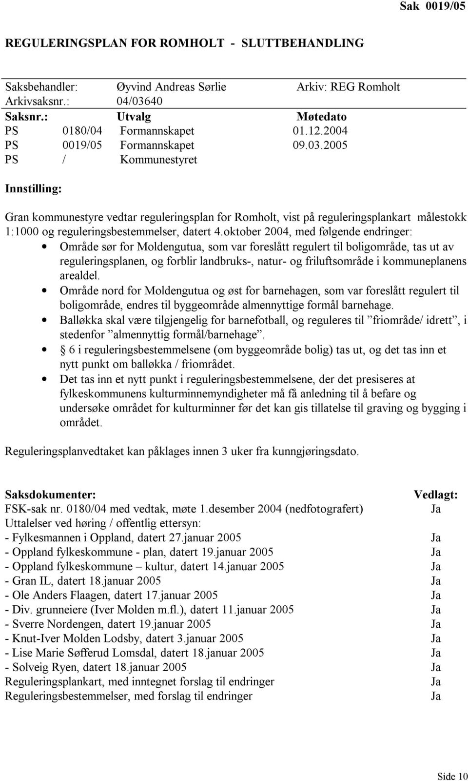 2005 PS / Kommunestyret Innstilling: Gran kommunestyre vedtar reguleringsplan for Romholt, vist på reguleringsplankart målestokk 1:1000 og reguleringsbestemmelser, datert 4.