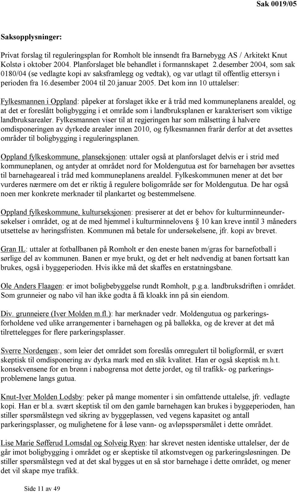 Det kom inn 10 uttalelser: Fylkesmannen i Oppland: påpeker at forslaget ikke er å tråd med kommuneplanens arealdel, og at det er foreslått boligbygging i et område som i landbruksplanen er