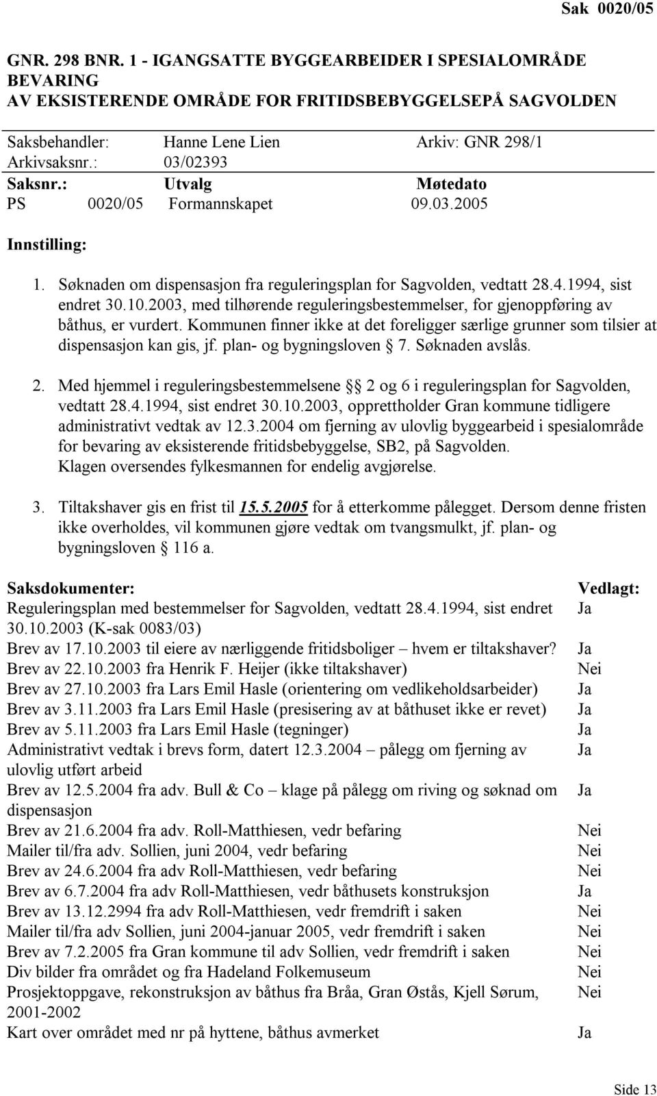 2003, med tilhørende reguleringsbestemmelser, for gjenoppføring av båthus, er vurdert. Kommunen finner ikke at det foreligger særlige grunner som tilsier at dispensasjon kan gis, jf.