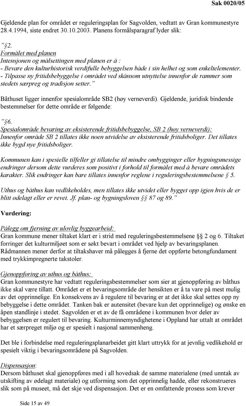 - Tilpasse ny fritidsbebyggelse i området ved skånsom utnyttelse innenfor de rammer som stedets særpreg og tradisjon setter. Båthuset ligger innenfor spesialområde SB2 (høy verneverdi).