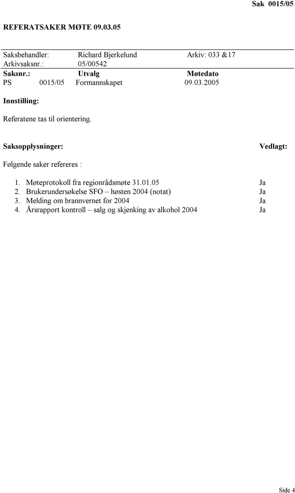 2005 Innstilling: Referatene tas til orientering. Saksopplysninger: Vedlagt: Følgende saker refereres : 1.