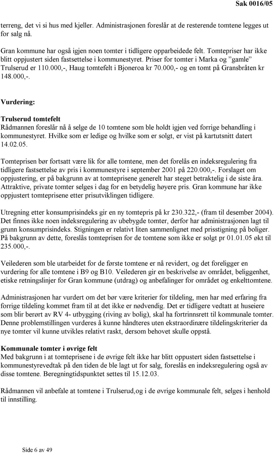 000,- og en tomt på Gransbråten kr 148.000,-. Vurdering: Trulserud tomtefelt Rådmannen foreslår nå å selge de 10 tomtene som ble holdt igjen ved forrige behandling i kommunestyret.