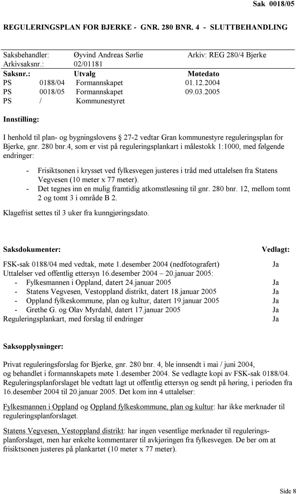 2005 PS / Kommunestyret Innstilling: I henhold til plan- og bygningslovens 27-2 vedtar Gran kommunestyre reguleringsplan for Bjerke, gnr. 280 bnr.