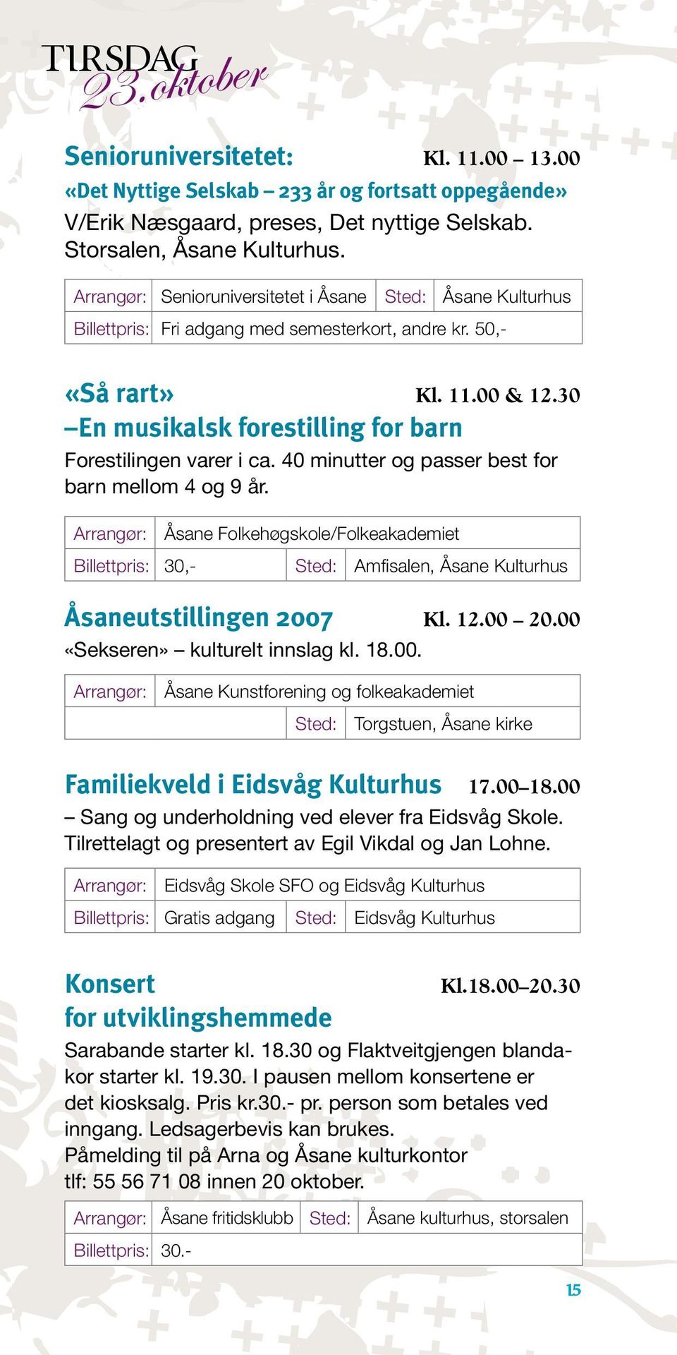 40 minutter og passer best for barn mellom 4 og 9 år. Åsane Folkehøgskole/Folkeakademiet Billettpris: 30,- Sted: Amfisalen, Åsane Kulturhus Åsaneutstillingen 2007 Kl. 12.00 20.