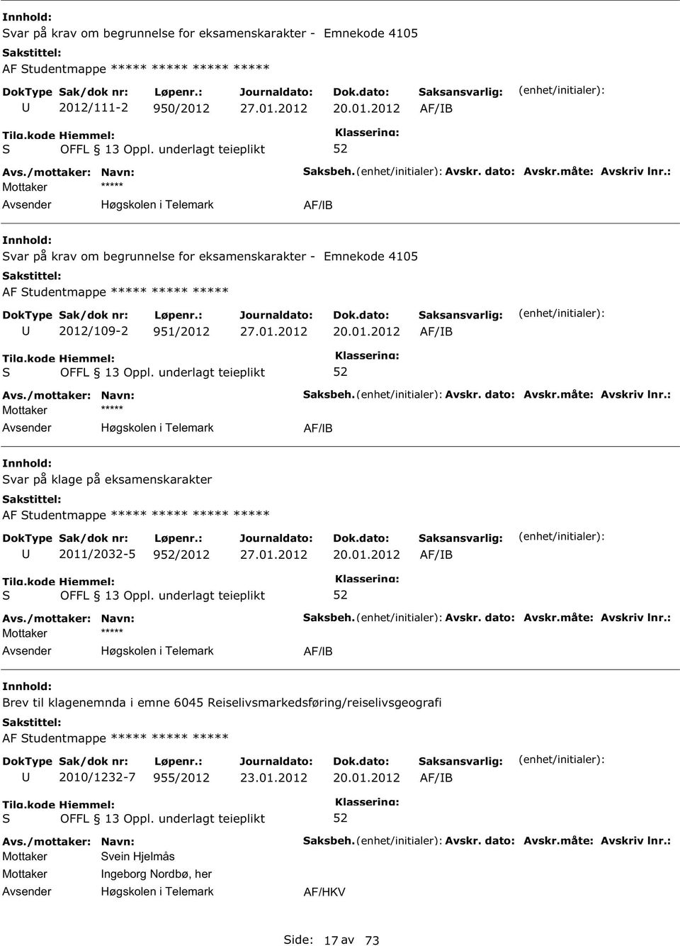 måte: Avskriv lnr.: AF/B var på klage på eksamenskarakter AF tudentmappe ***** ***** ***** ***** 2011/2032-5 9/2012 20.01.2012 AF/B aksbeh. Avskr. dato: Avskr.måte: Avskriv lnr.: AF/B Brev til klagenemnda i emne 6045 Reiselivsmarkedsføring/reiselivsgeografi AF tudentmappe ***** ***** ***** 2010/1232-7 955/2012 20.