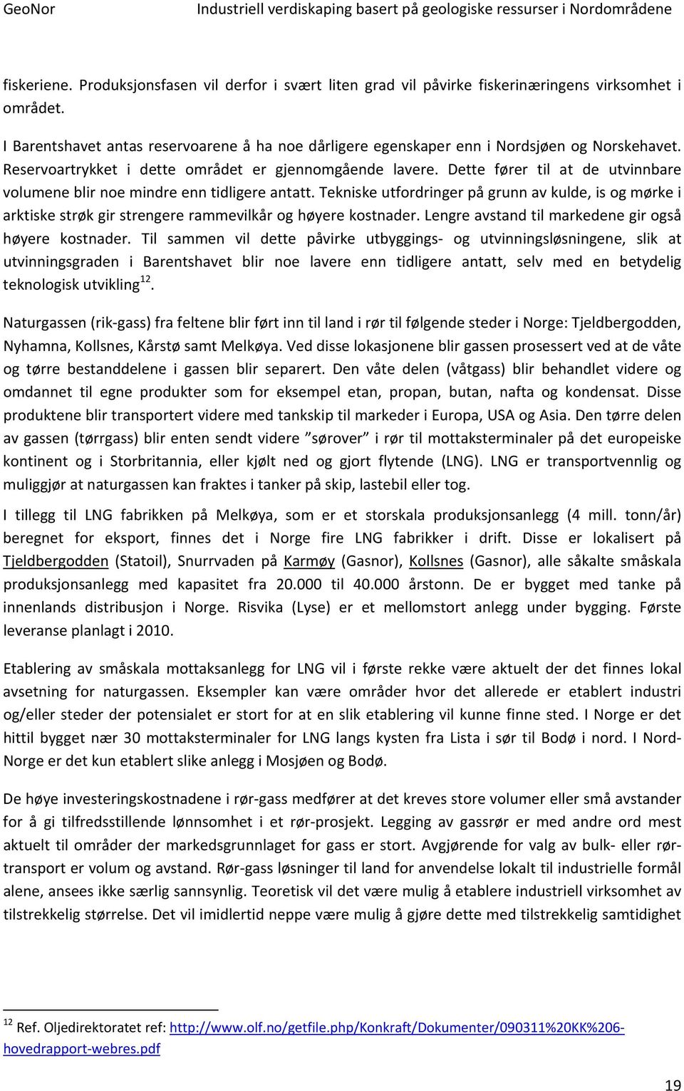 Dette fører til at de utvinnbare volumene blir noe mindre enn tidligere antatt. Tekniske utfordringer på grunn av kulde, is og mørke i arktiske strøk gir strengere rammevilkår og høyere kostnader.