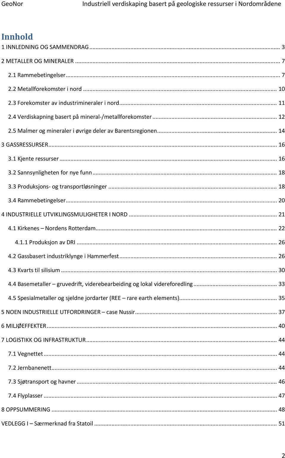 .. 18 3.3 Produksjons og transportløsninger... 18 3.4 Rammebetingelser... 20 4 INDUSTRIELLE UTVIKLINGSMULIGHETER I NORD... 21 4.1 Kirkenes Nordens Rotterdam... 22 4.1.1 Produksjon av DRI... 26 4.