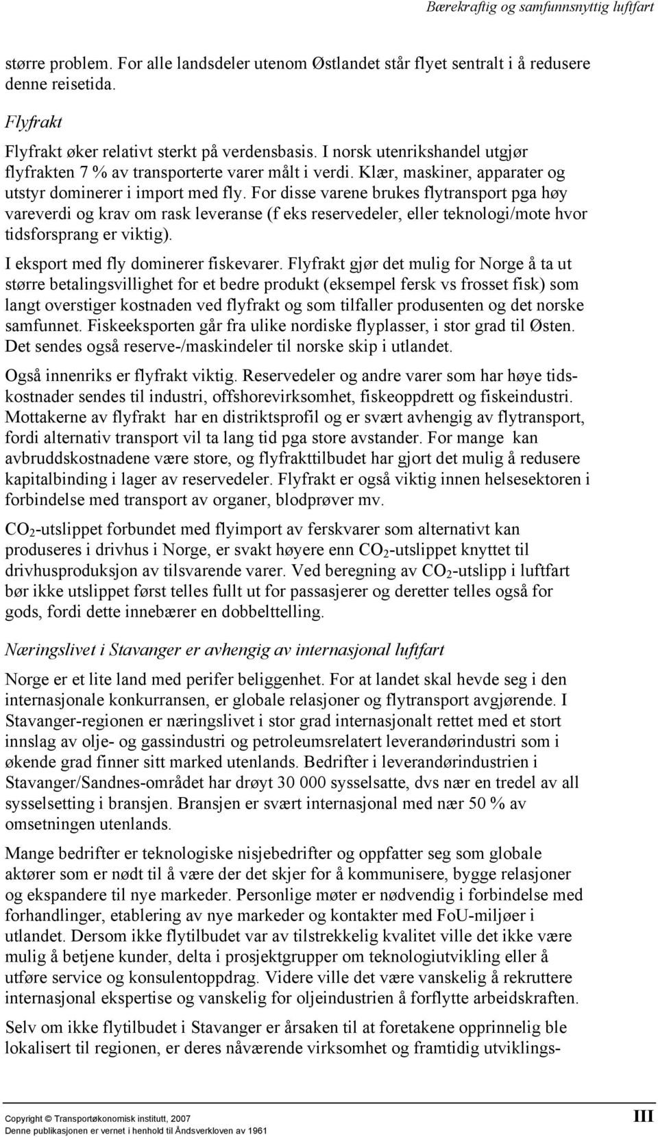 For disse varene brukes flytransport pga høy vareverdi og krav om rask leveranse (f eks reservedeler, eller teknologi/mote hvor tidsforsprang er viktig). I eksport med fly dominerer fiskevarer.