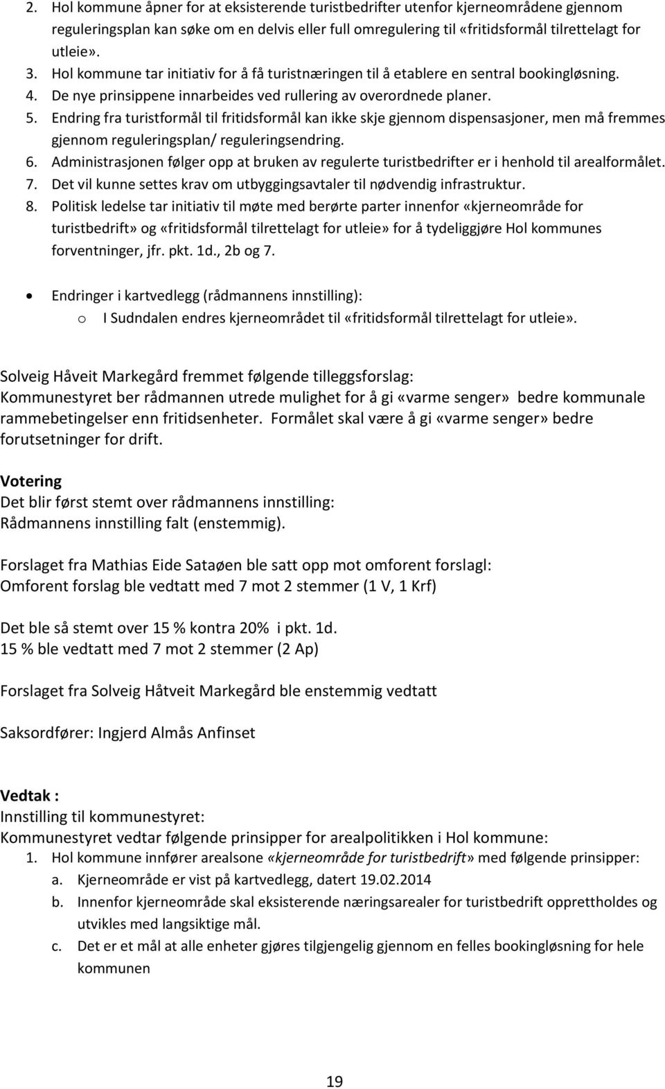 Endring fra turistformål til fritidsformål kan ikke skje gjennom dispensasjoner, men må fremmes gjennom reguleringsplan/ reguleringsendring. 6.