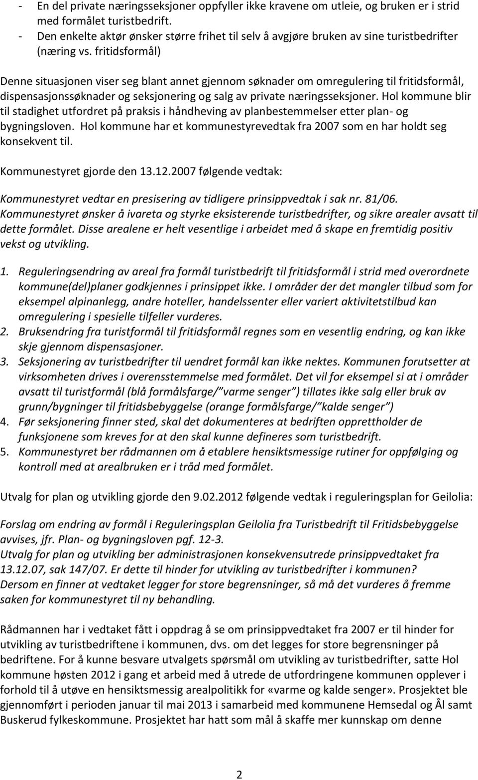 fritidsformål) Denne situasjonen viser seg blant annet gjennom søknader om omregulering til fritidsformål, dispensasjonssøknader og seksjonering og salg av private næringsseksjoner.