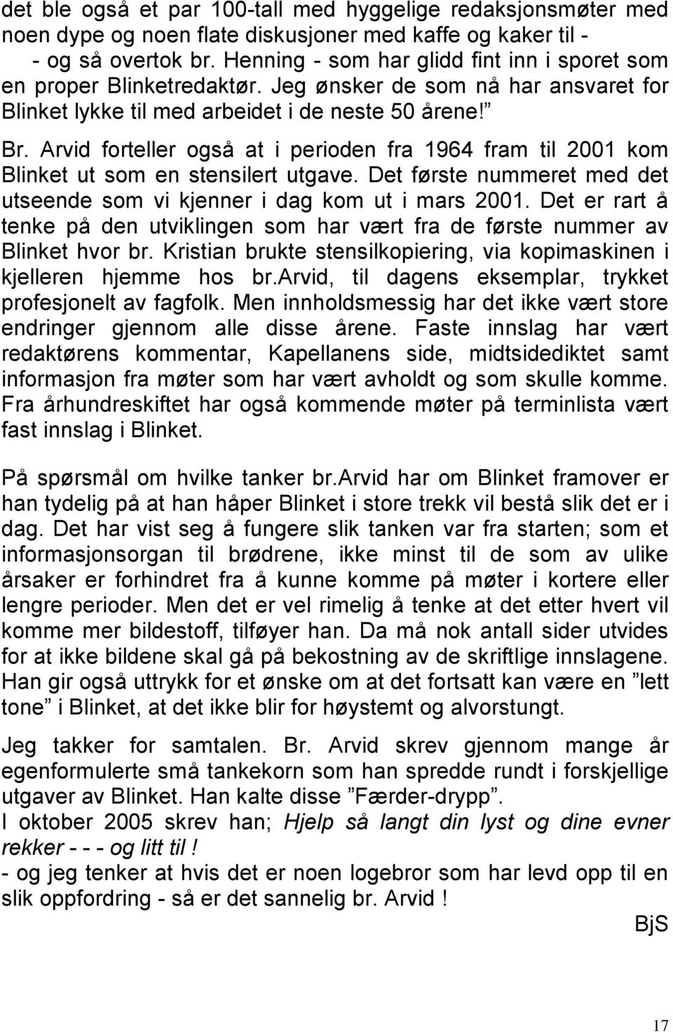 Arvid forteller også at i perioden fra 1964 fram til 2001 kom Blinket ut som en stensilert utgave. Det første nummeret med det utseende som vi kjenner i dag kom ut i mars 2001.